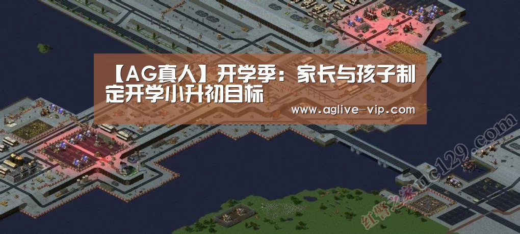 【AG真人】开学季:家长与孩子制定开学小升初目标(图3) AG真人