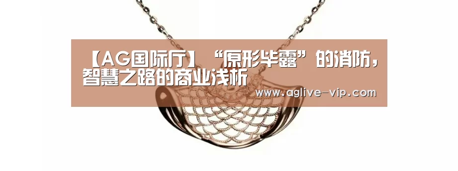【AG国际厅】“原形毕露”的消防，智慧之路的商业浅析